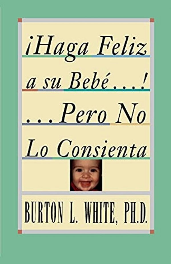 Haga Feliz A Su Bebe... Pero No Lo Consienta (Raising A Happy, Unspoiled Child): Raising A Happy, Unspoiled Child-..