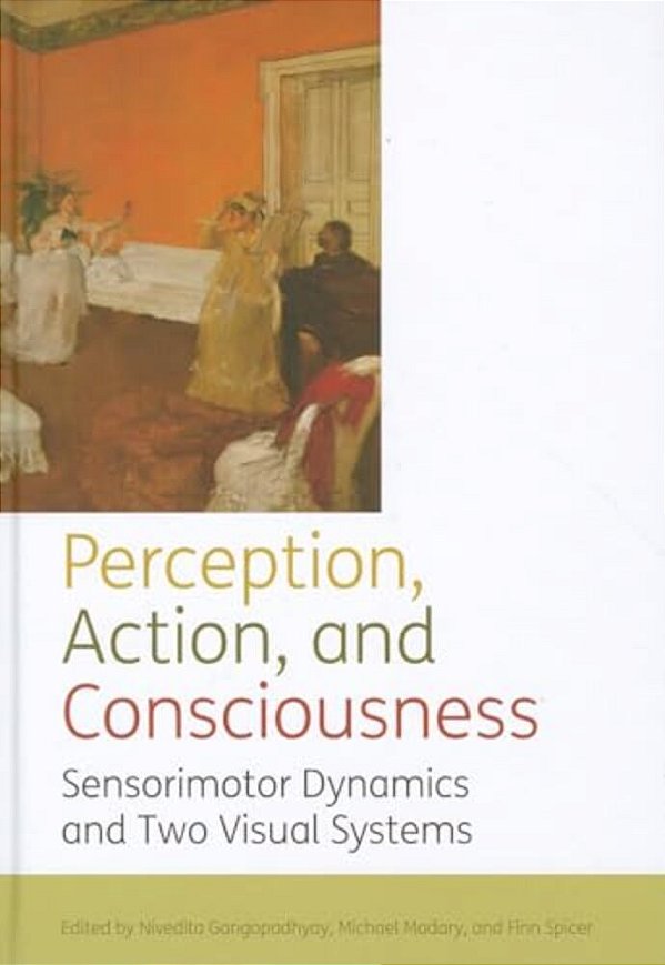 Perception, Action, And Consciousness: Sensorimotor Dynamics And Two Visual Systems-..