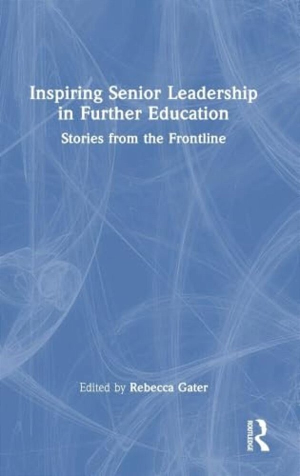 Inspiring Senior Leadership In Further Education: Stories From The Frontline-..