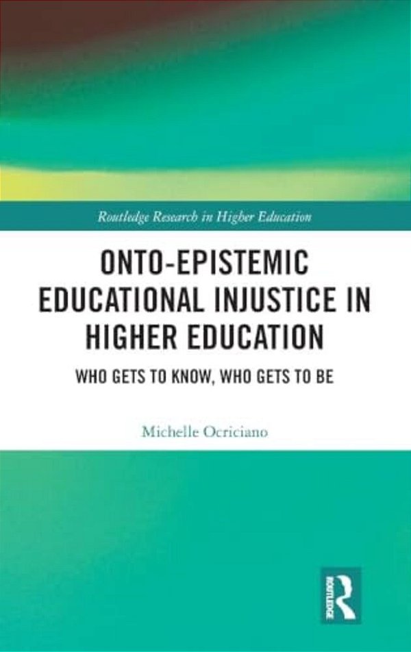 Onto-Epistemic Educational Injustice In Higher Education: Who Gets To Know, Who Gets To Be-..