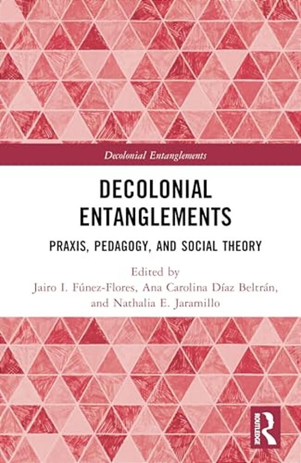 Decolonial Entanglements: Praxis, Pedagogy, And Social Theory-..