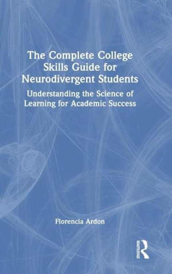 The Complete College Skills Guide For Neurodivergent Students: Understanding The Science Of Learning For Academic Success-..
