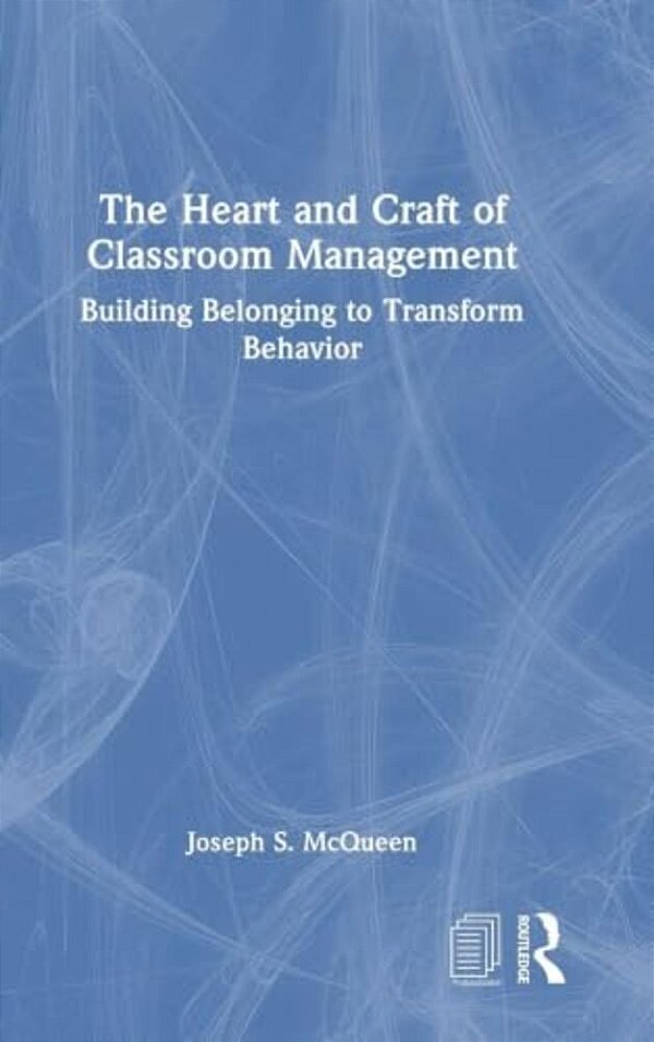 The Heart And Craft Of Classroom Management: Building Belonging To Transform Behavior-..
