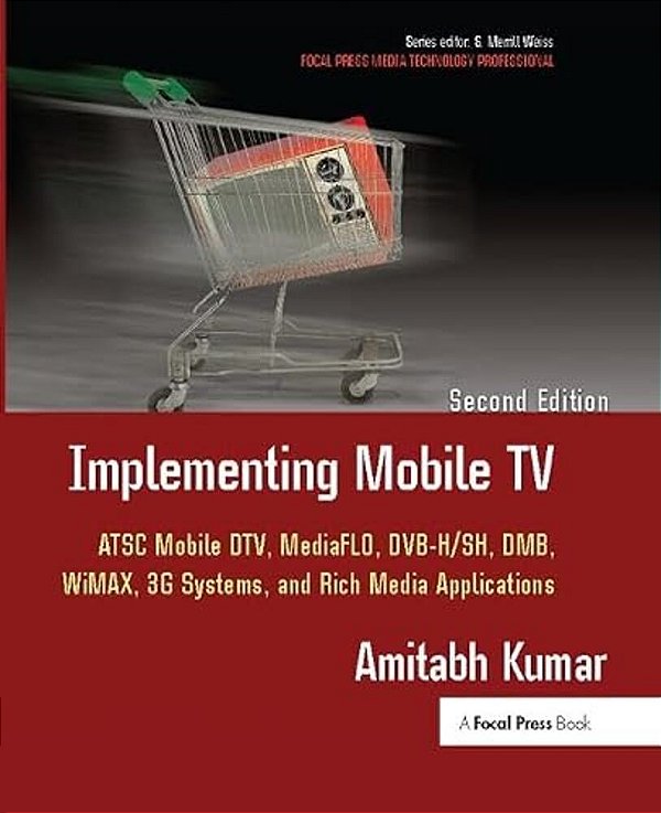 Implementing Mobile Tv: Atsc Mobile Dtv, Mediaflo, Dvb-H/Sh, Dmb, Wimax, 3G Systems, And Rich Media Applications-..