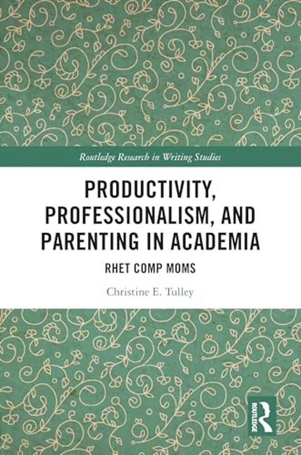 Productivity, Professionalism, And Parenting In Academia: Rhet Comp Moms-..