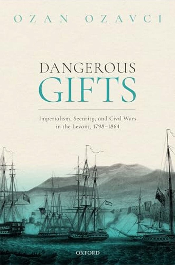 Dangerous Gifts: Imperialism, Security, And Civil Wars In The Levant, 1798-1864-..