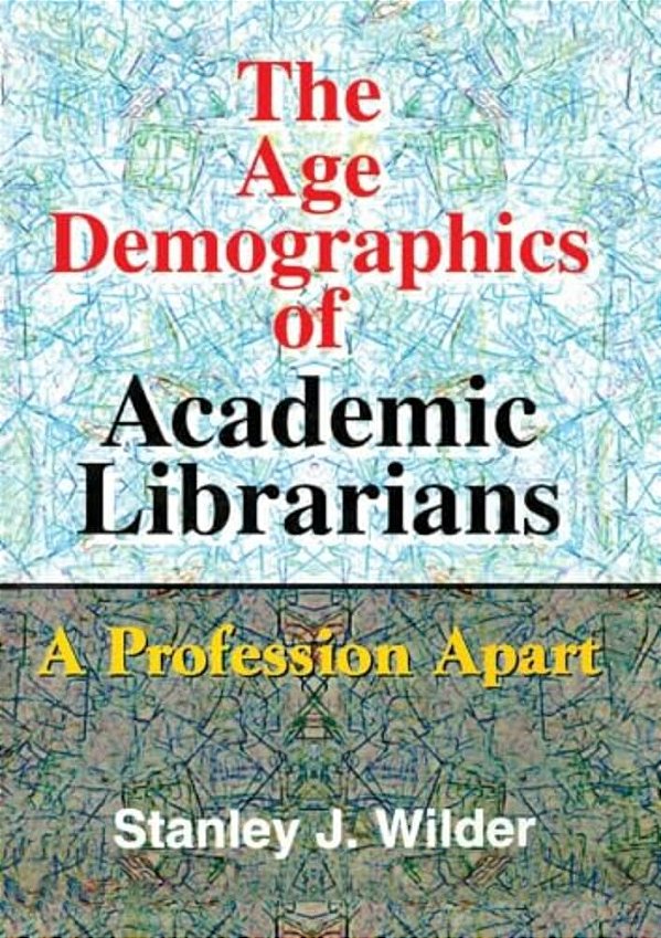 The Age Demographics Of Academic Librarians: A Profession Apart-..