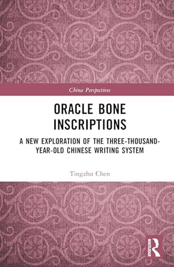 Oracle Bone Inscriptions: A New Exploration Of The Three-Thousand-year-old Chinese Writing System-..