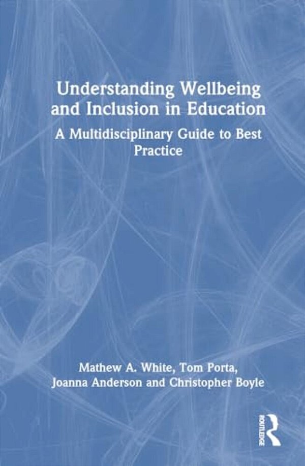 Understanding Wellbeing And Inclusion In Education: A Multidisciplinary Guide To Best Practice-..