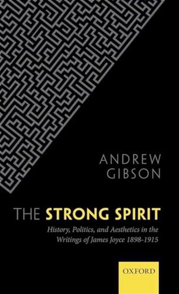 Strong Spirit: History, Politics, And Aesthetics In The Writings Of James Joyce, 1898-1915-..