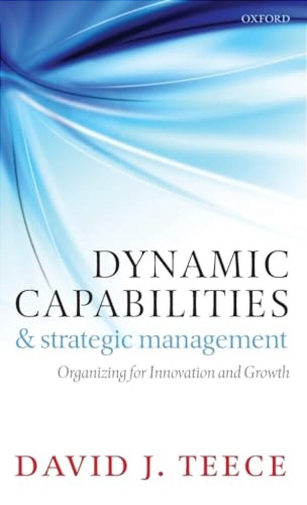 Dynamic Capabilities And Strategic Management: Organizing For Innovation And Growth-..
