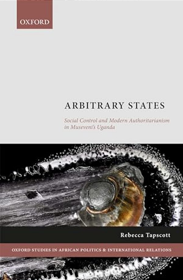 Arbitrary States: Social Control And Modern Authoritarianism In Museveni's Uganda-..