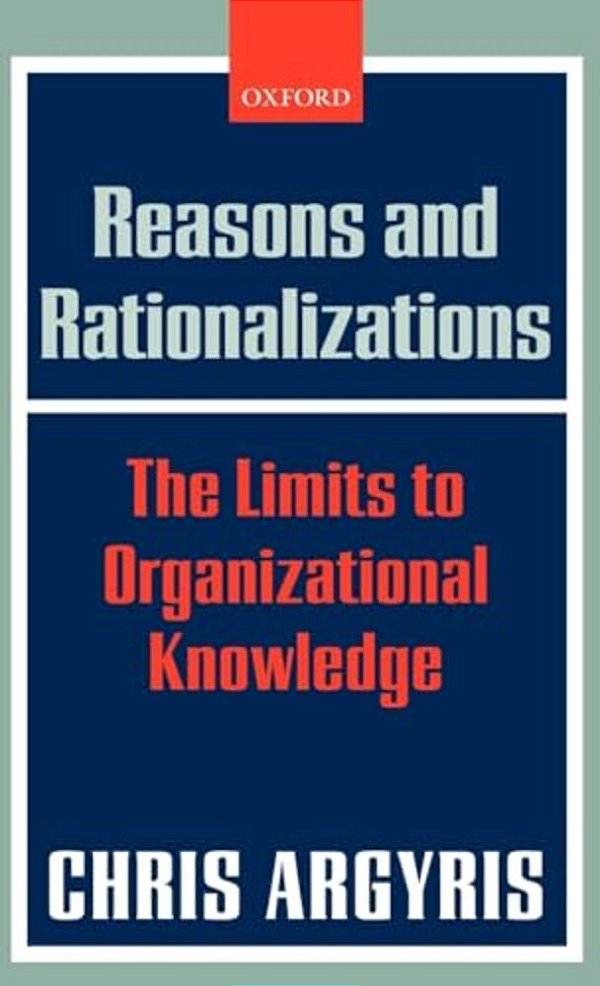 Reasons And Rationalizations: The Limits To Organizational Knowledge-..