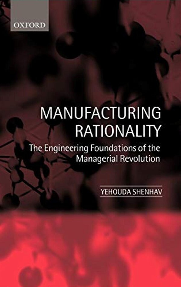 Manufacturing Rationality: The Engineering Foundations Of The Managerial Revolution-..