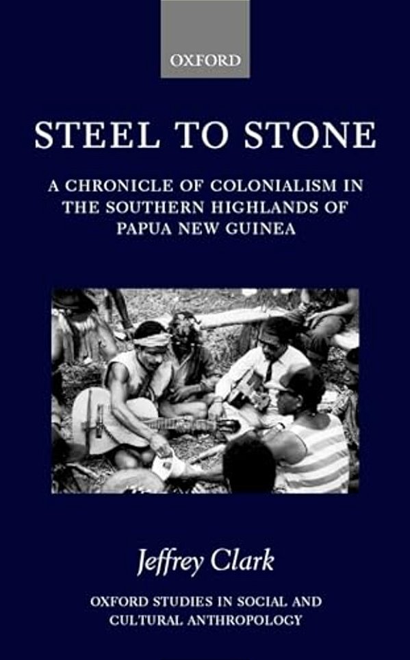 Steel To Stone: A Chronicle Of Colonialism In The Southern Highlands Of Papua New Guinea-..