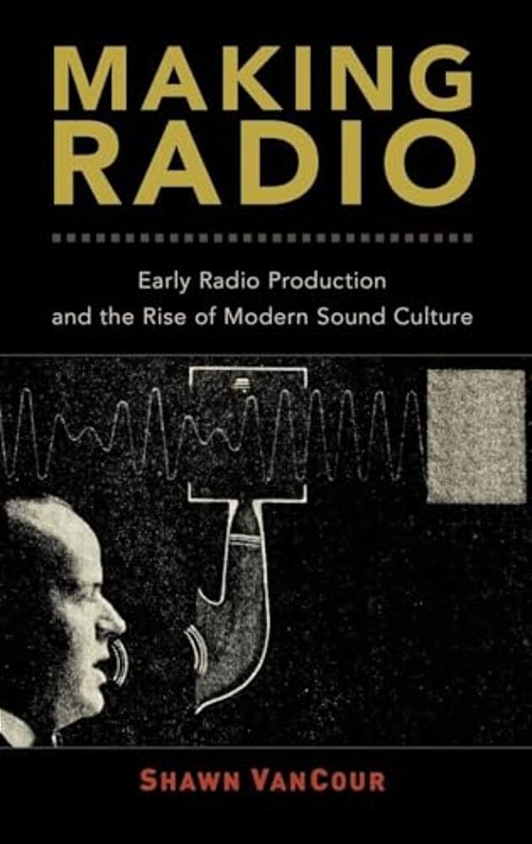 Making Radio: Early Radio Production And The Rise Of Modern Sound Culture-..