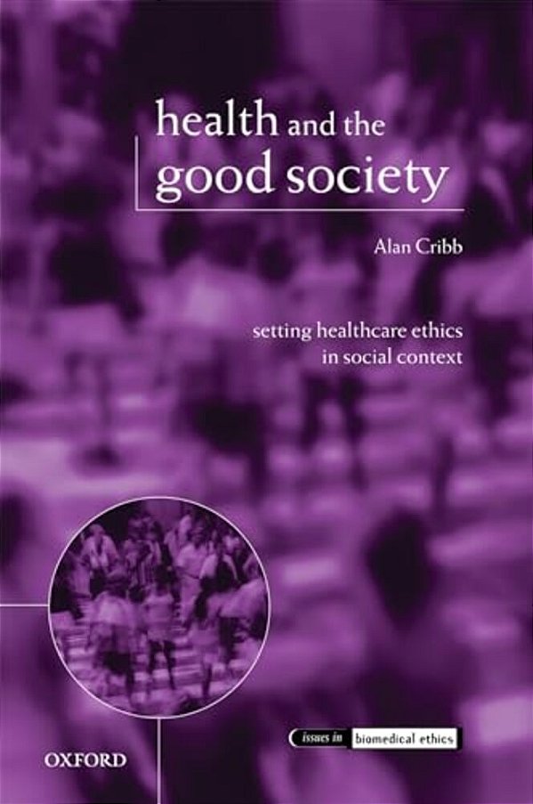 Health And The Good Society: Setting Healthcare Ethics In Social Context-..