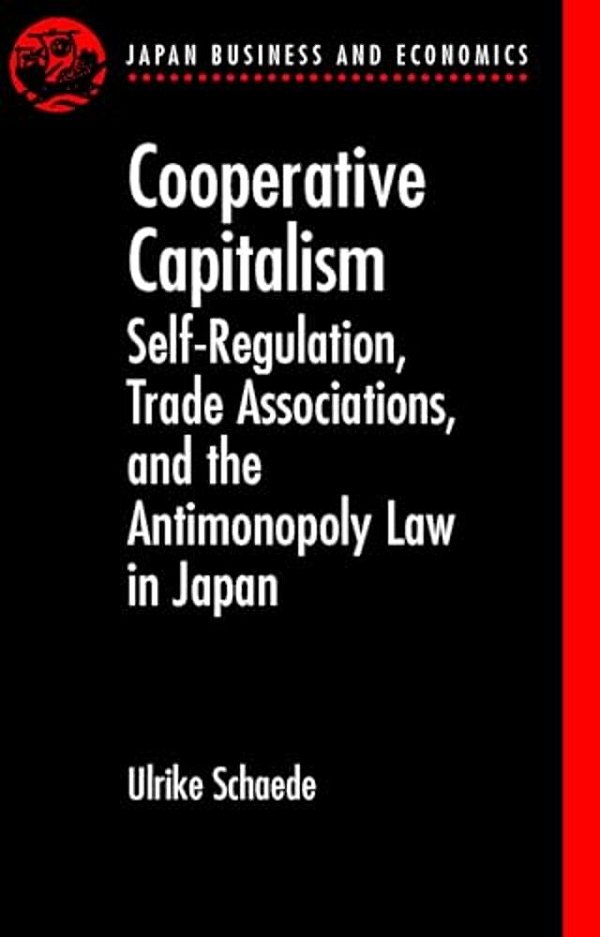 Cooperative Capitalism: Self-Regulation, Trade Associations, And The Antimonopoly Law In Japan-..
