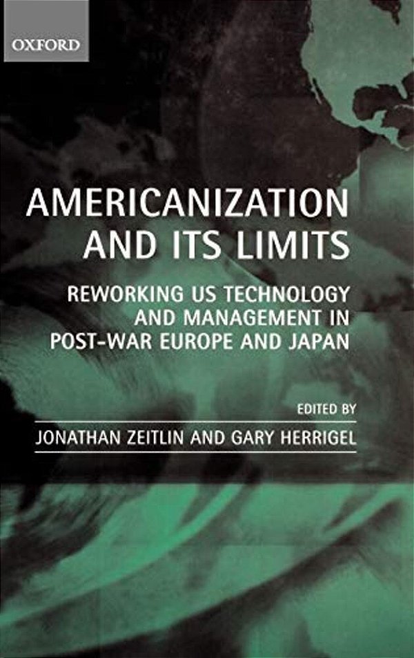 Americanization And Its Limits: Reworking US Technology And Management In Post-War Europe And Japan-..