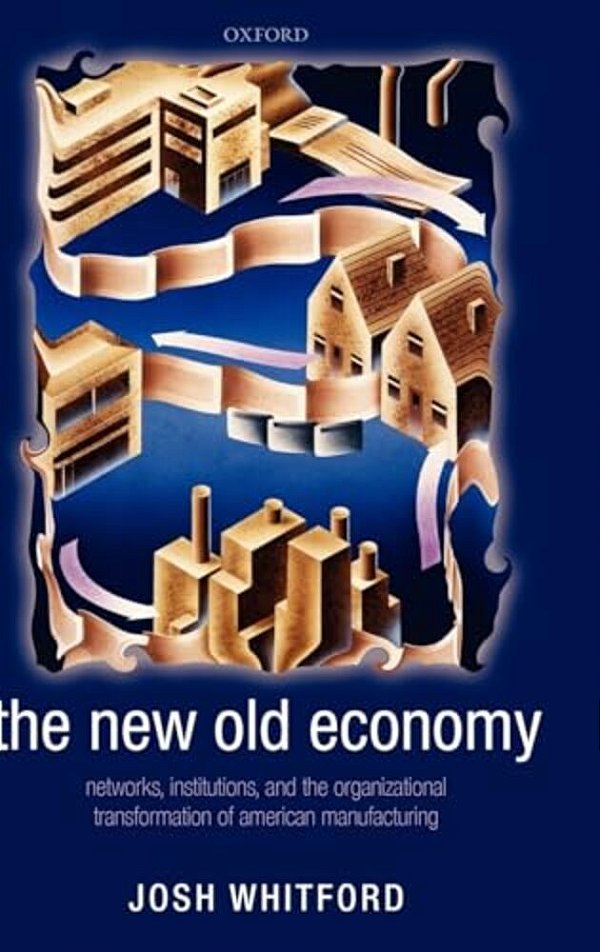 The New Old Economy: Networks, Institutions, And The Organizational Transformation Of American Manufacturing-..