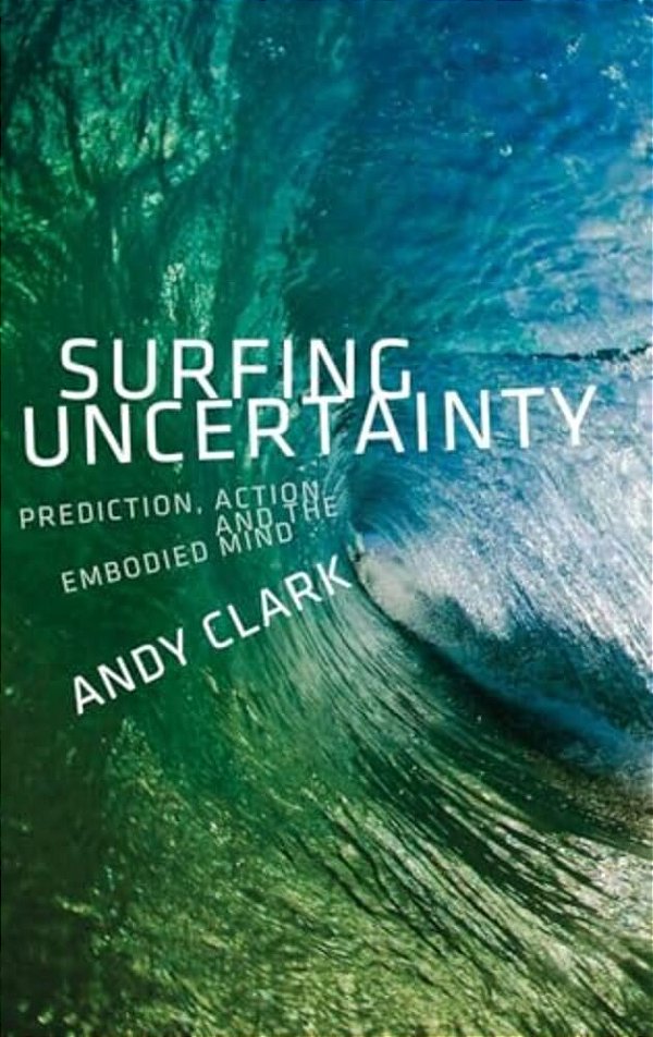 Surfing Uncertainty: Prediction, Action, And The Embodied Mind-..