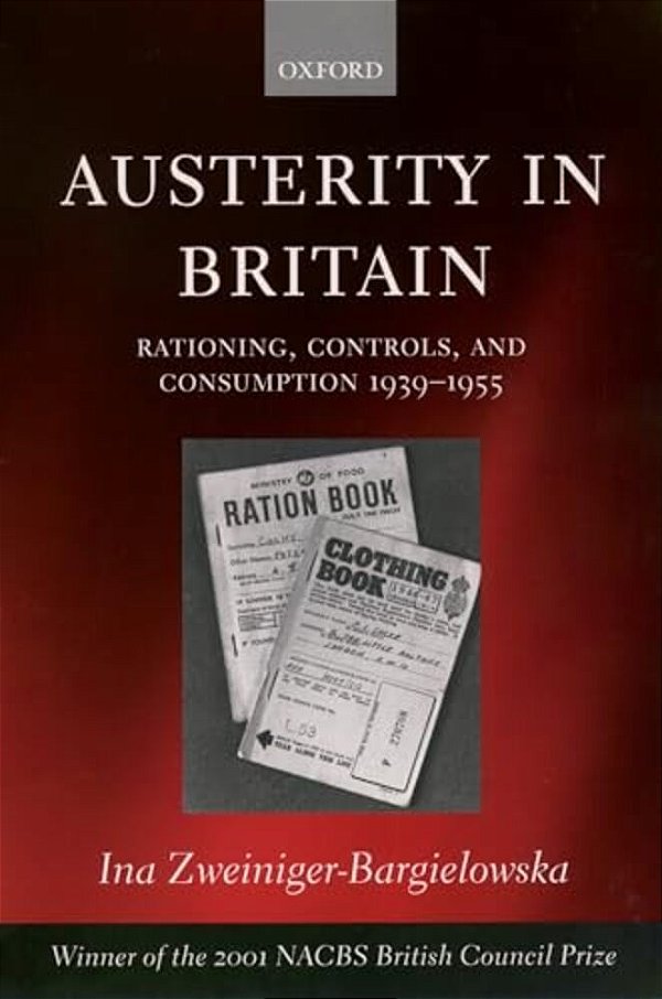 Austerity In Britain: Rationing, Controls, And Consumption, 1939-1955-..