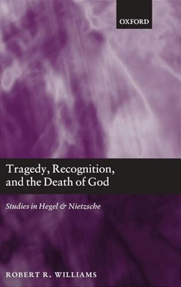 Tragedy, Recognition, And The Death Of God: Studies In Hegel And Nietzsche-..