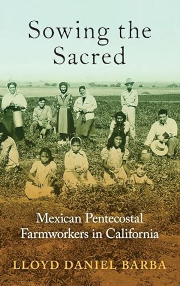 Sowing The Sacred: Mexican Pentecostal Farmworkers In California-..