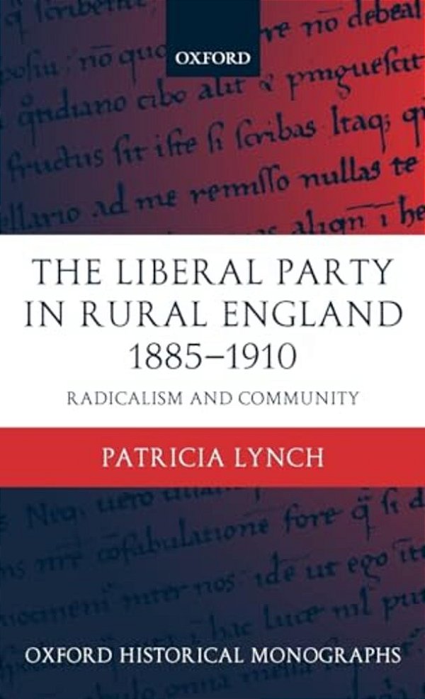 The Liberal Party In Rural England 1885-1910: Radicalism And Community-..