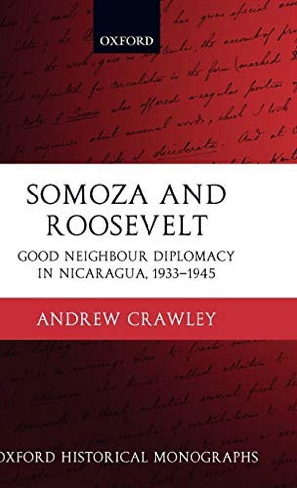 Somoza And Roosevelt: Good Neighbour Diplomacy In Nicaragua, 1933-1945-..