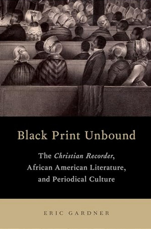Black Print Unbound: The Christian Recorder, African American Literature, And Periodical Culture-..