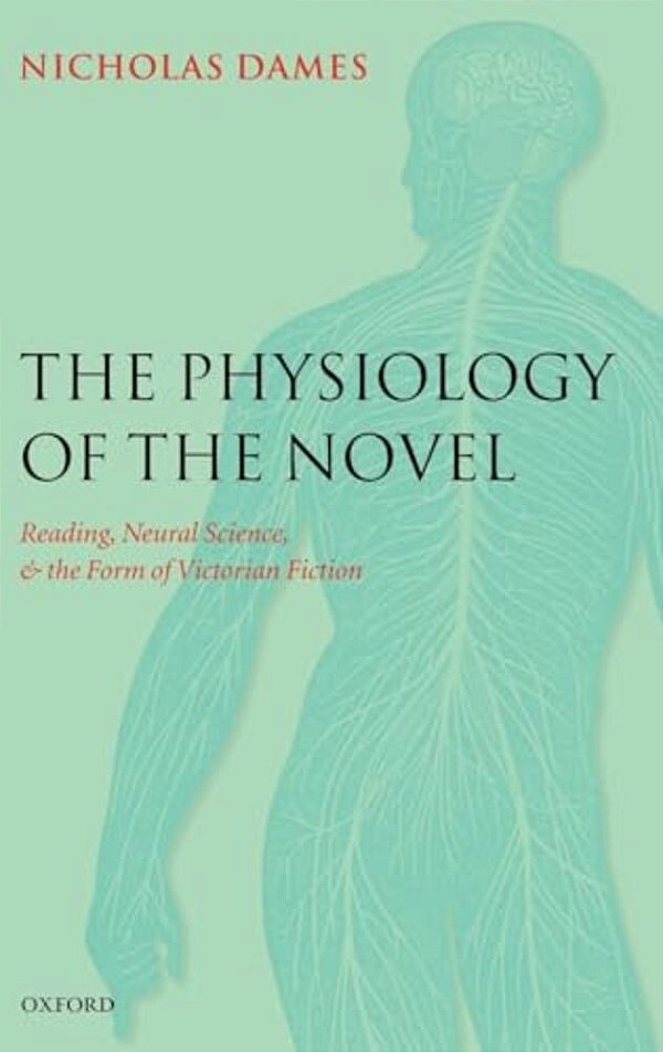 The Physiology Of The Novel: Reading, Neural Science, And The Form Of Victorian Fiction-..