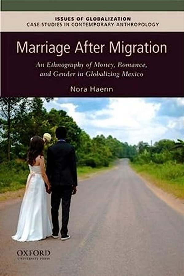 Marriage After Migration: An Ethnography Of Money, Romance, And Gender In Globalizing Mexico-..