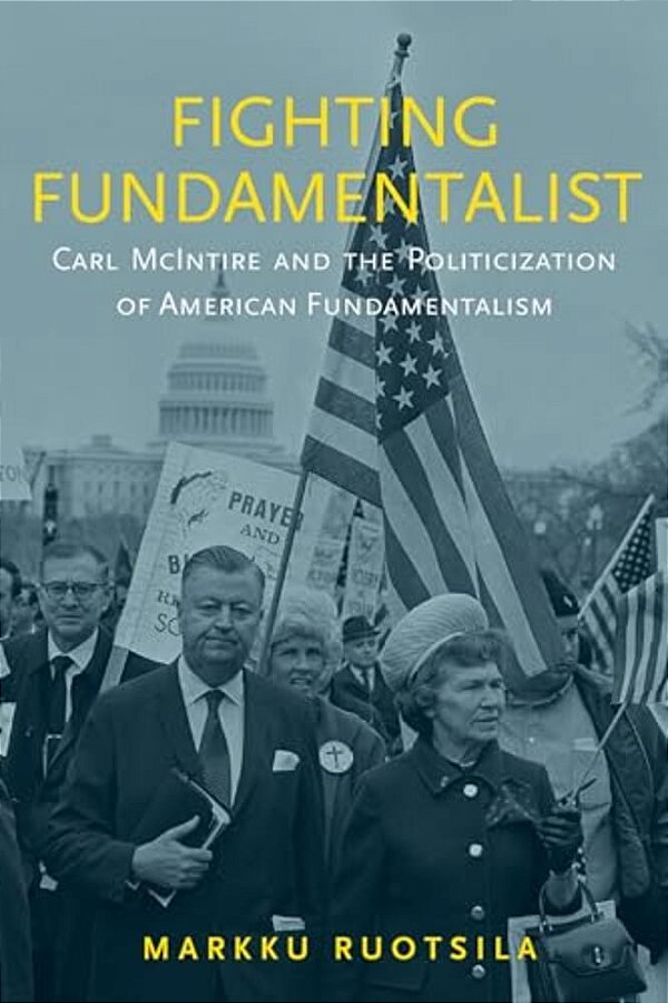 Fighting Fundamentalist: Carl Mcintire And The Politicization Of American Fundamentalism-..