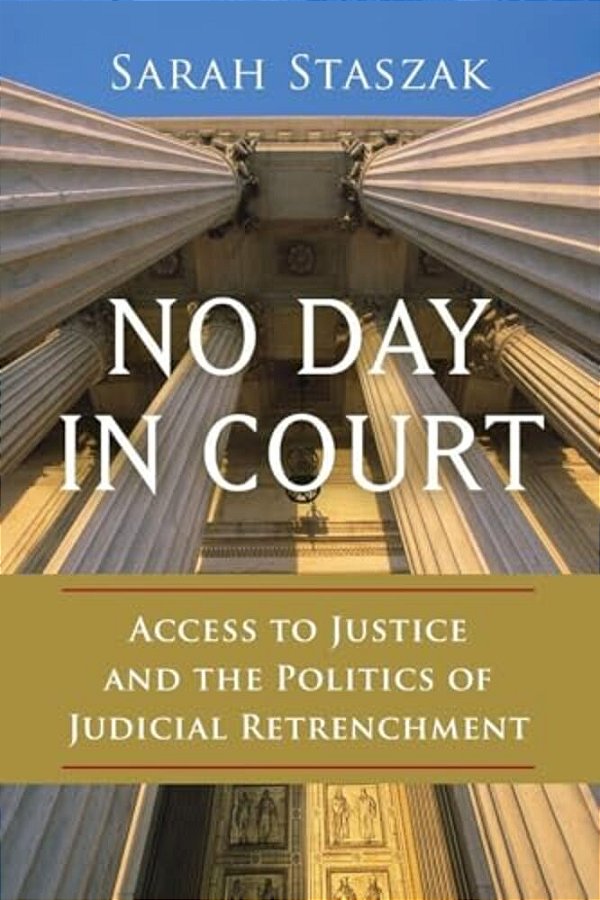 No Day In Court: Access To Justice And The Politics Of Judicial Retrenchment-..
