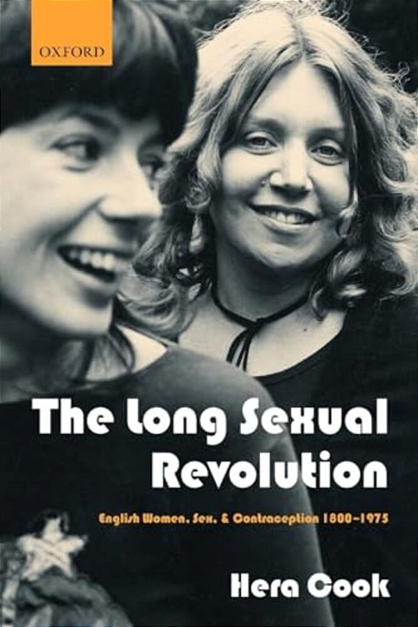 The Long Sexual Revolution: English Women, Sex, And Contraception 1800-1975-..