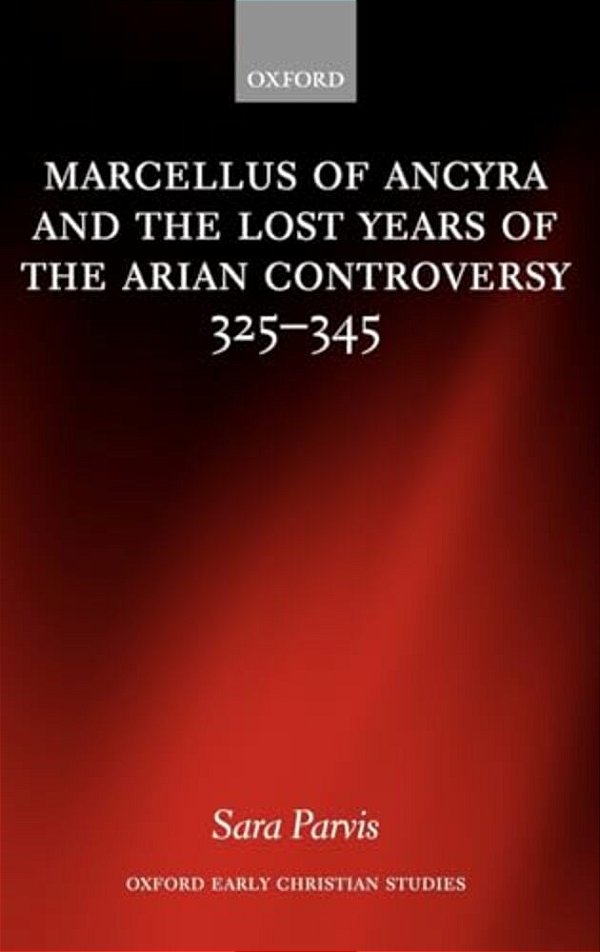 Marcellus Of Ancyra And The Lost Years Of The Arian Controversy 325-345-..