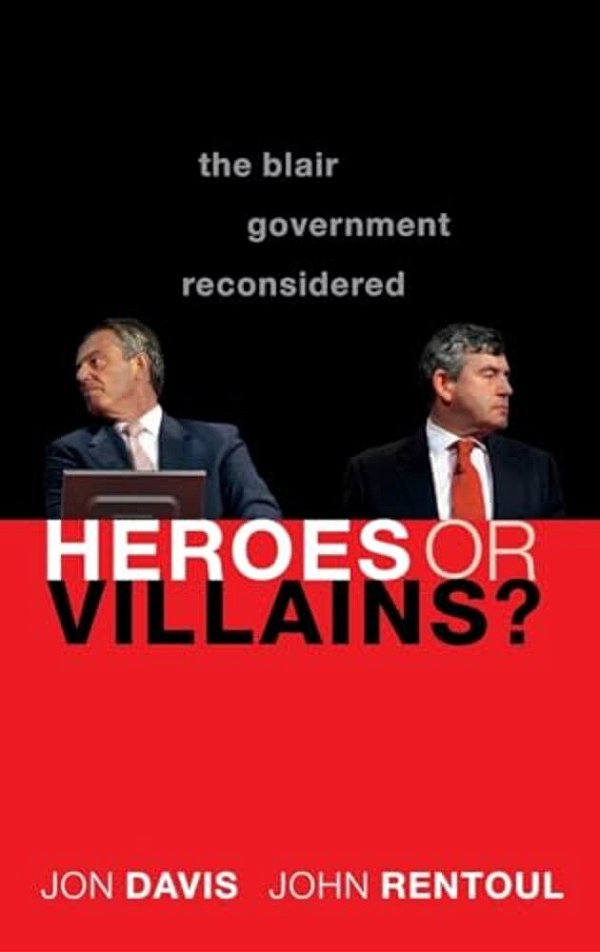 Heroes Or Villains?: The Blair Government Reconsidered-..