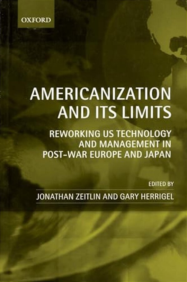 Americanization And Its Limits: Reworking US Technology And Management In Post-War Europe And Japan-..