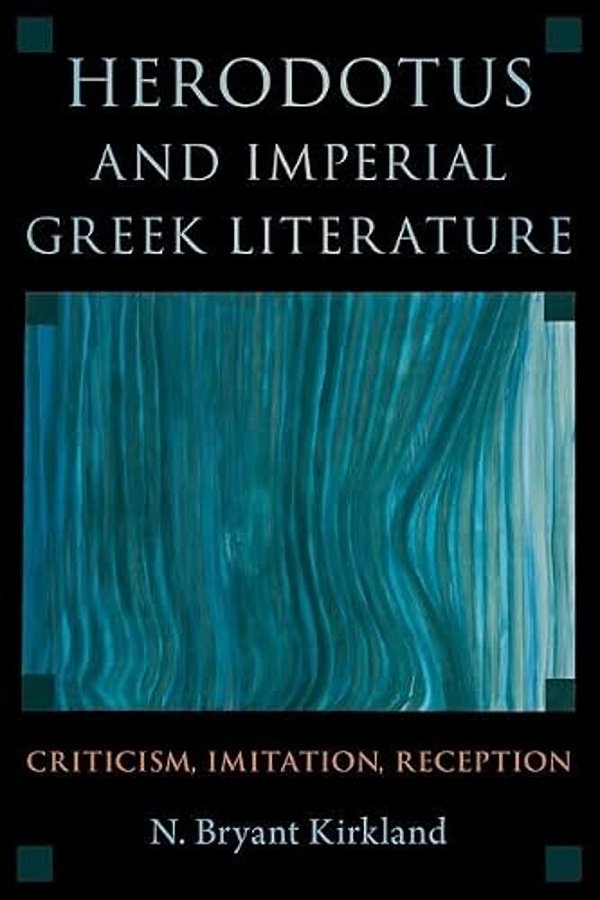 Herodotus And Imperial Greek Literature: Criticism, Imitation, Reception-..