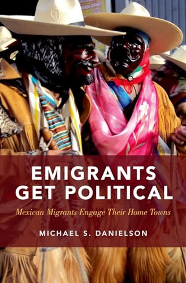 Emigrants Get Political: Mexican Migrants Engage Their Home Towns-..