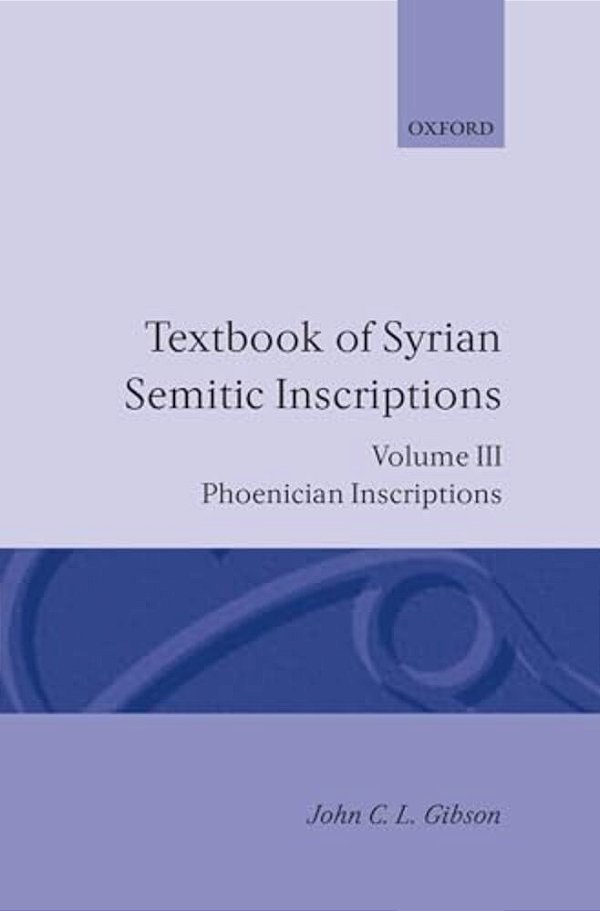 Textbook Of Syrian Semitic Inscriptions: Volume 3: Phoenician Inscriptions, Including Inscriptions In The Mixed Dialect Of Arslan Tash-..