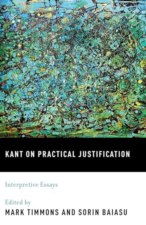 Kant On Practical Justification: Interpretive Essays-..