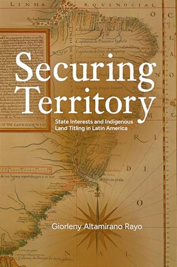 Securing Territory: State Interests And Indigenous Land Titling In Latin America-..