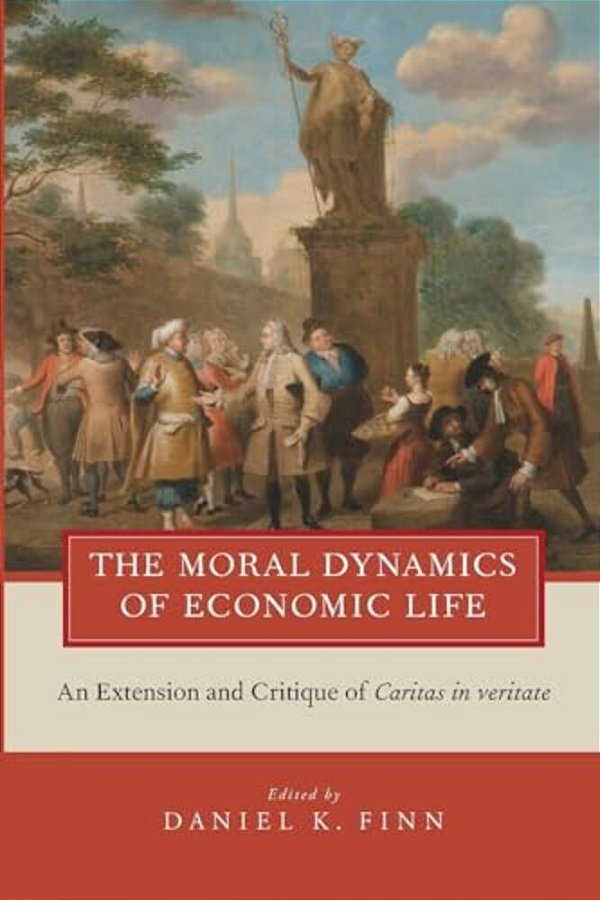 Moral Dynamics Of Economic Life: An Extension And Critique Of Caritas In Veritate-..