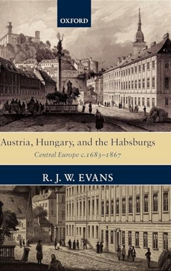 Austria, Hungary, And The Habsburgs: Central Europe C.1683-1867-..