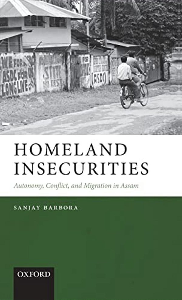 Homeland Insecurities: Autonomy, Conflict, And Migration In Assam-..