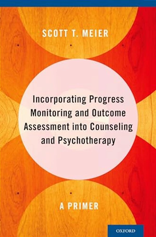 Incorporating Progress Monitoring And Outcome Assessment Into Counseling And Psychotherapy: A Primer-..