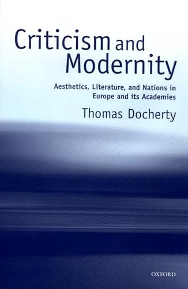 Criticism And Modernity: Aesthetics, Literature, And Nations In Europe And Its Academies-..