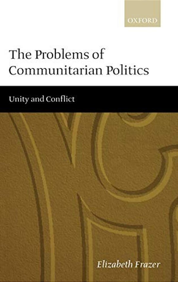 The Problems Of Communitarian Politics: Unity And Conflict-..